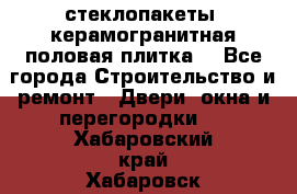стеклопакеты, керамогранитная половая плитка  - Все города Строительство и ремонт » Двери, окна и перегородки   . Хабаровский край,Хабаровск г.